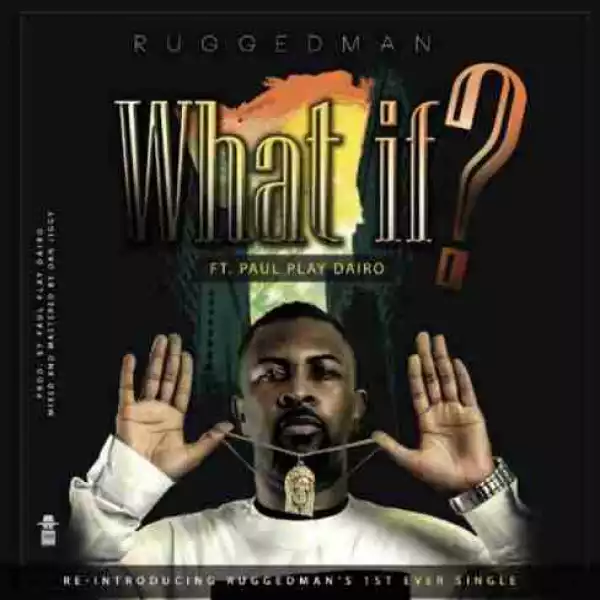 Ruggedman - What If (Ft. Paul Play Dairo)